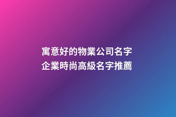 寓意好的物業公司名字 企業時尚高級名字推薦-第1張-公司起名-玄機派